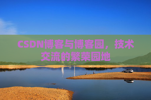 CSDN博客与博客园,技术交流的繁荣园地